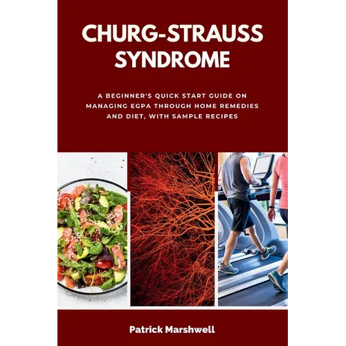 Churg-Strauss Syndrome: A Beginner's Quick Start Guide on Managing EGPA through Home Remedies and Diet, with Sample Recipes - Paperback