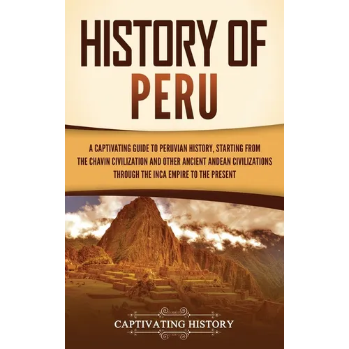 History of Peru: A Captivating Guide to Peruvian History, Starting from the Chav匤 Civilization and Other Ancient Andean Civilizations - Hardcover