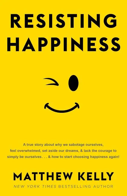 Resisting Happiness: A True Story about Why We Sabotage Ourselves, Feel Overwhelmed, Set Aside Our Dreams, and Lack the Courage to Simply B - Hardcover