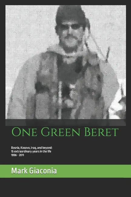 One Green Beret: Bosnia, Kosovo, Iraq, and beyond: 15 Extraordinary years in the life - 1996-2011 - Paperback