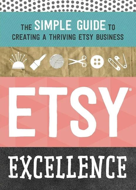 Etsy Excellence: The Simple Guide to Creating a Thriving Etsy Business - Paperback