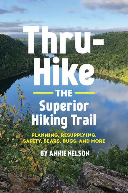 Thru-Hike the Superior Hiking Trail: Planning, Resupplying, Safety, Bears, Bugs and More - Paperback