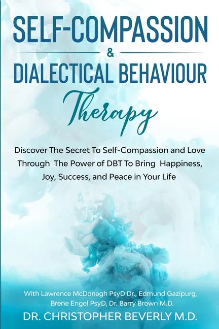 Self-Compassion & Dialectical Behaviour Therapy: Discover The Secret To Self Compassion and Love Through The Power of DBT To Bring Happiness, Joy, Suc - Paperback