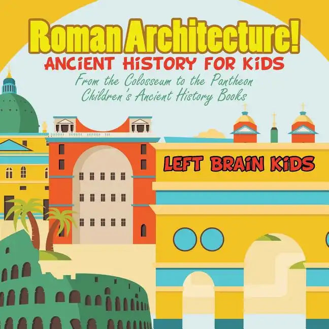 Roman Architecture! Ancient History for Kids: From the Colosseum to the Pantheon - Children's Ancient History Books - Paperback