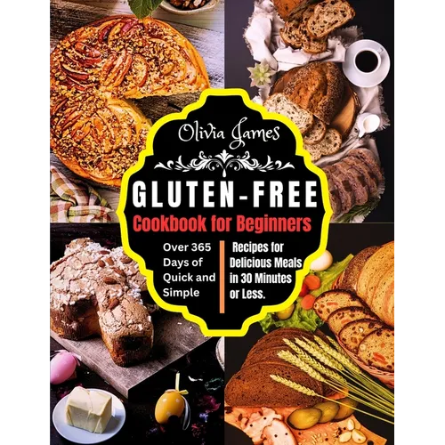 Gluten-Free Cookbook for Beginners: Over 365 Days of Quick and Simple Recipes for Delicious Meals in 30 Minutes or Less - Paperback