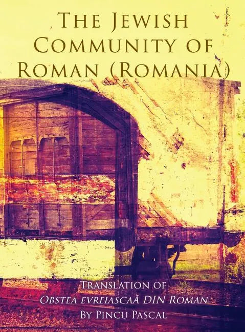 The Jewish Community of Roman (Roman, Romania): Translation of Obstea evreiascaă din Roman - Hardcover