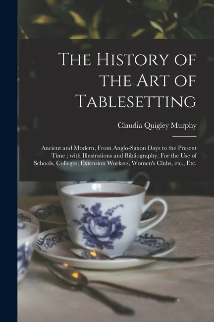 The History of the Art of Tablesetting: Ancient and Modern, From Anglo-Saxon Days to the Present Time; With Illustrations and Bibliography. For the Us - Paperback