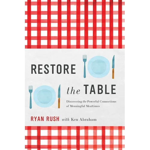 Restore the Table: Discovering the Powerful Connections of Meaningful Mealtimes - Hardcover
