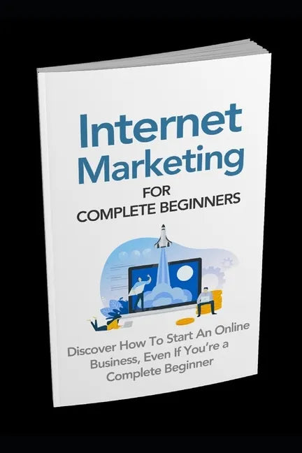 Internet Marketing for Complete Beginners: Discover How To Start An Online Business Even If You're A Complete Beginner - Paperback