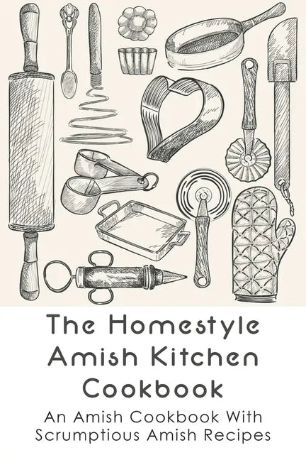 The Homestyle Amish Kitchen Cookbook: An Amish Cookbook With Scrumptious Amish Recipes: Amish Country Recipes Ideas Guide - Paperback