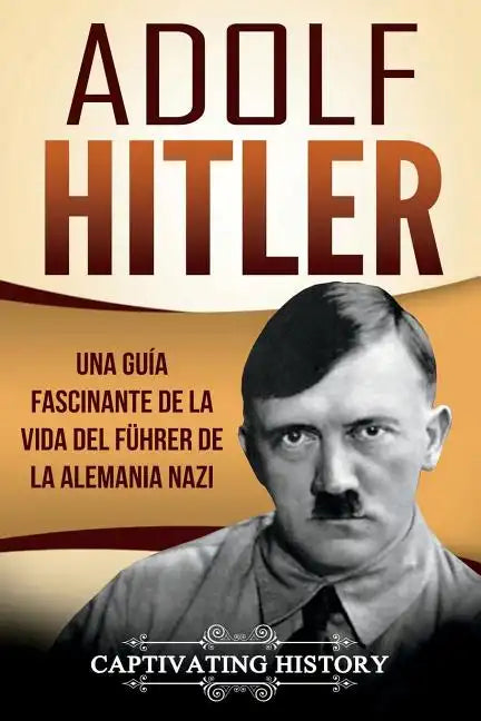 Adolf Hitler: Una guía fascinante de la vida del Führer de la Alemania nazi (Libro en Español/Adolf Hitler Spanish Book Version) - Paperback