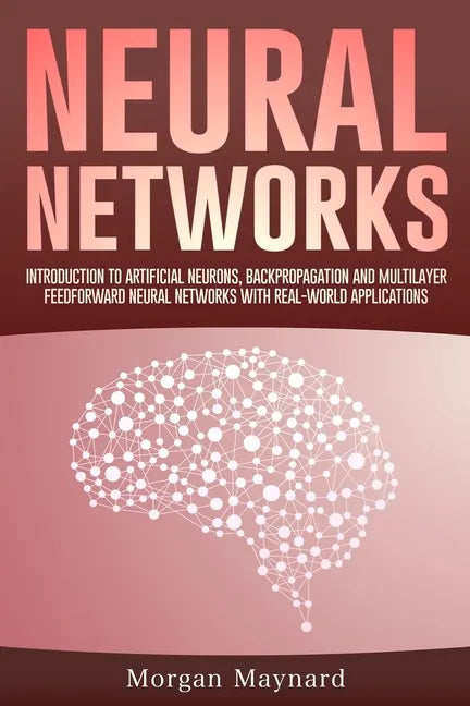 Neural Networks: Introduction to Artificial Neurons, Backpropagation and Multilayer Feedforward Neural Networks with Real-World Applications - Paperback