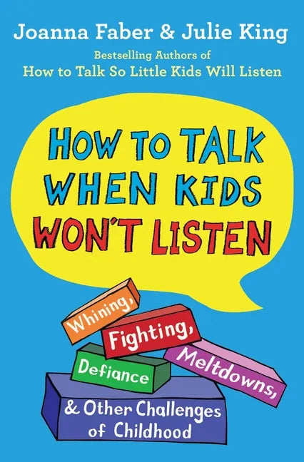 How to Talk When Kids Won't Listen: Whining, Fighting, Meltdowns, Defiance, and Other Challenges of Childhood - Paperback