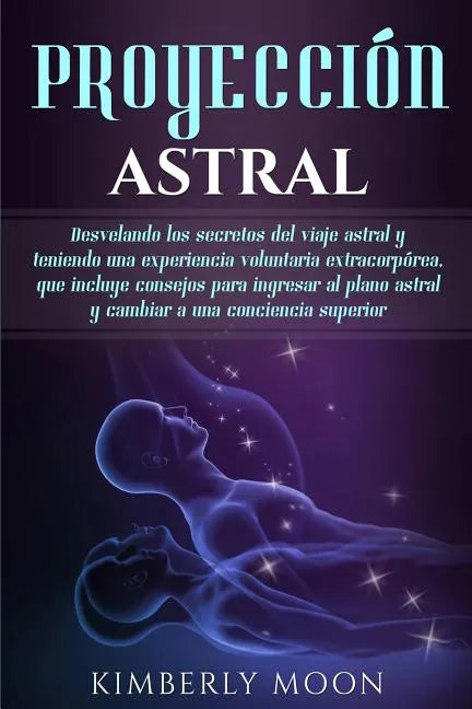 Proyección astral: Desvelando los secretos del viaje astral y teniendo una experiencia voluntaria extracorpórea, que incluye consejos par - Paperback