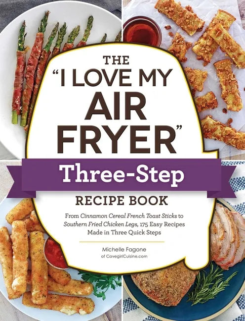 The I Love My Air Fryer Three-Step Recipe Book: From Cinnamon Cereal French Toast Sticks to Southern Fried Chicken Legs, 175 Easy Recipes Made in Thre - Paperback