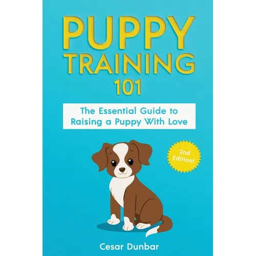 Puppy Training 101: The Essential Guide to Raising a Puppy With Love. Train Your Puppy and Raise the Perfect Dog Through Potty Training, H - Paperback