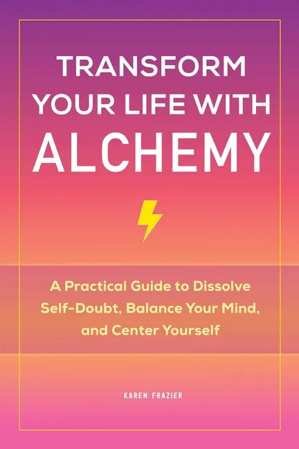 Transform Your Life with Alchemy: A Practical Guide to Dissolve Self-Doubt, Balance Your Mind, and Center Yourself - Paperback