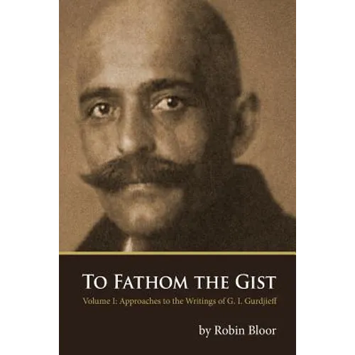 To Fathom the Gist: Volume 1 - Approaches to the Writings of G. I. Gurdjieff - Paperback