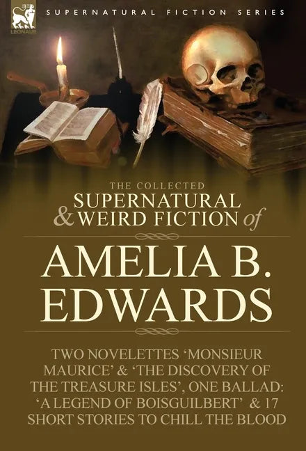 The Collected Supernatural and Weird Fiction of Amelia B. Edwards: Contains Two Novelettes 'Monsieur Maurice' and 'The Discovery of the Treasure Isles - Hardcover
