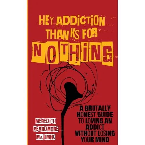 Hey Addiction, Thanks for Nothing: A Brutally Honest Guide to Loving an Addict Without Losing Your Mind - Paperback