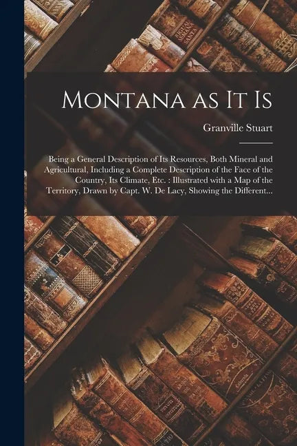 Montana as It is [microform]: Being a General Description of Its Resources, Both Mineral and Agricultural, Including a Complete Description of the F - Paperback