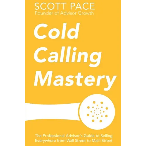 Cold Calling Mastery: The Professional Advisor's Guide to Selling Everywhere from Wall Street to Main Street - Paperback