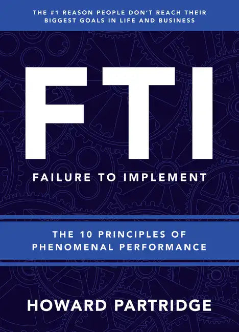 F.T.I. Failure to Implement: The 10 Principles of Phenomenal Performance - Hardcover