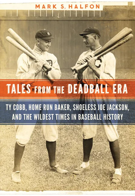 Tales from the Deadball Era: Ty Cobb, Home Run Baker, Shoeless Joe Jackson, and the Wildest Times in Baseball History - Hardcover