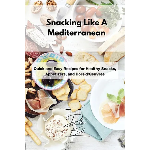 Snacking Like A Mediterranean: Quick and Easy Recipes for Healthy Snacks, Appetizers, and Hors d'Oeuvres - Paperback