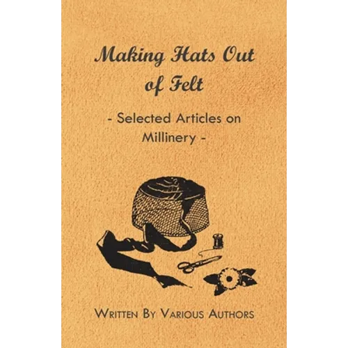 Making Hats out of Felt - Selected Articles on Millinery - Paperback