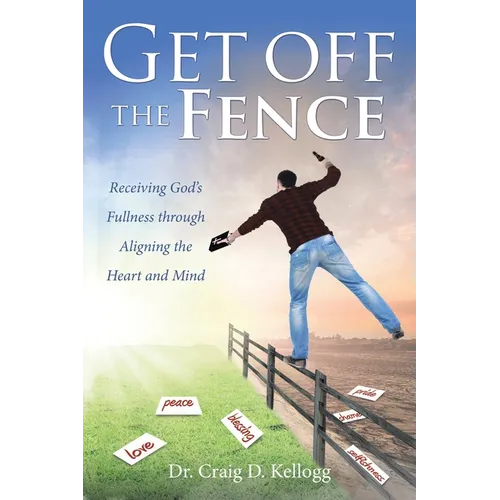 Get off the Fence: Receiving God's Fullness through Aligning the Heart and Mind - Paperback