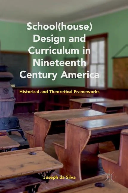 School(house) Design and Curriculum in Nineteenth Century America: Historical and Theoretical Frameworks - Hardcover