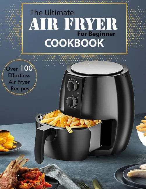 The Ultimate Air Fryer for beginner Cookbook: Over 100 Effortless Air Fryer Recipes - Paperback