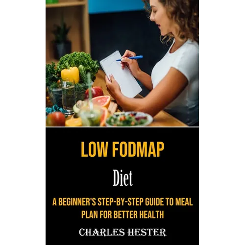 Low Fodmap Diet: A Beginner's Step-by-step Guide to Meal Plan for Better Health - Paperback