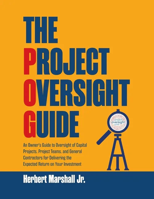 The Project Oversight Guide: An Owner's Guide to Oversight of Capital Projects, Project Teams, and General Contractors for Delivering the Expected - Paperback