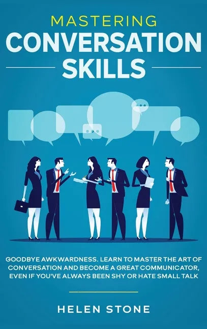 Mastering Conversation Skills: Goodbye Awkwardness. Learn to Master the Art of Conversation and Become A Great Communicator, Even if You've Always Be - Hardcover