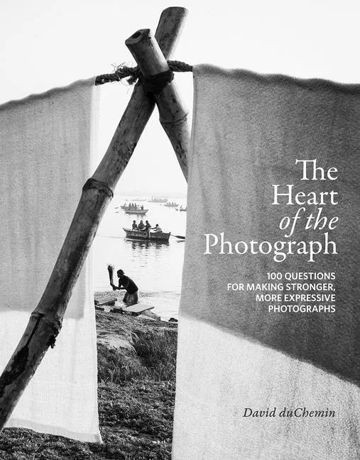 The Heart of the Photograph: 100 Questions for Making Stronger, More Expressive Photographs - Hardcover