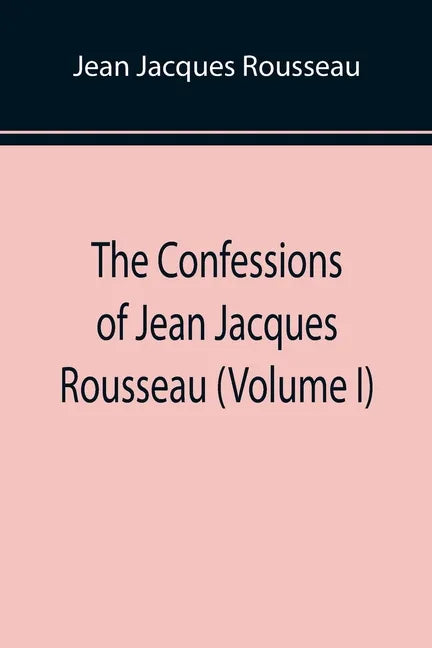 The Confessions of Jean Jacques Rousseau (Volume I) - Paperback