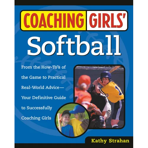 Coaching Girls' Softball: From the How-To's of the Game to Practical Real-World Advice--Your Definitive Guide to Successfully Coaching Girls - Paperback