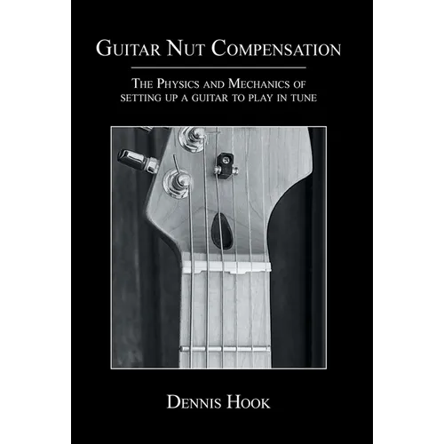 Guitar Nut Compensation: The Physics and Mechanics of Setting Up a Guitar to Play in Tune - Hardcover