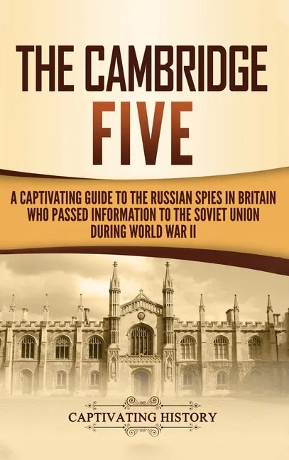 The Cambridge Five: A Captivating Guide to the Russian Spies in Britain Who Passed Information to the Soviet Union During World War II - Hardcover