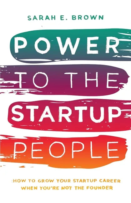 Power to the Startup People: How To Grow Your Startup Career When You're Not The Founder - Paperback