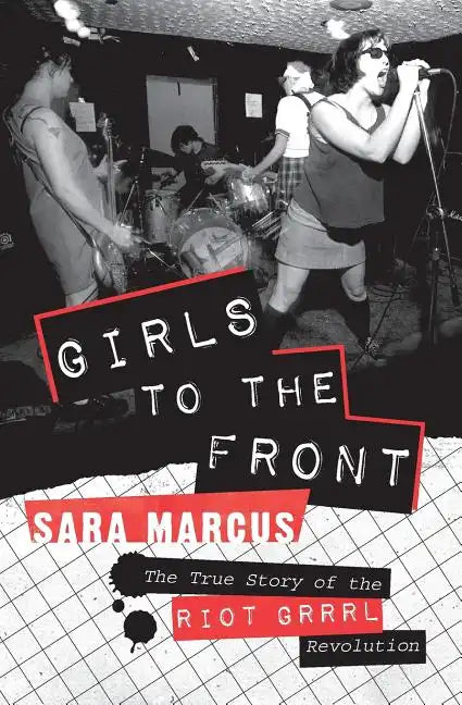 Girls to the Front: The True Story of the Riot Grrrl Revolution - Paperback
