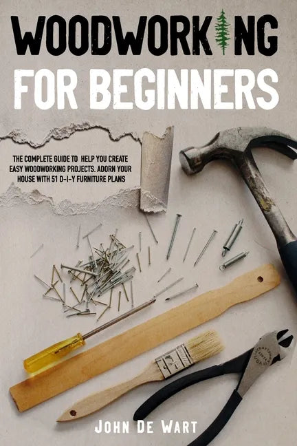 Woodworking for Beginners: The Complete Guide to Help You Create Easy Woodworking Projects. Adorn Your House with 51 D-I-Y Plans - Paperback