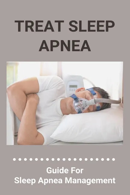 Treat Sleep Apnea: Guide For Sleep Apnea Management: Types Of Sleep Apnea - Paperback