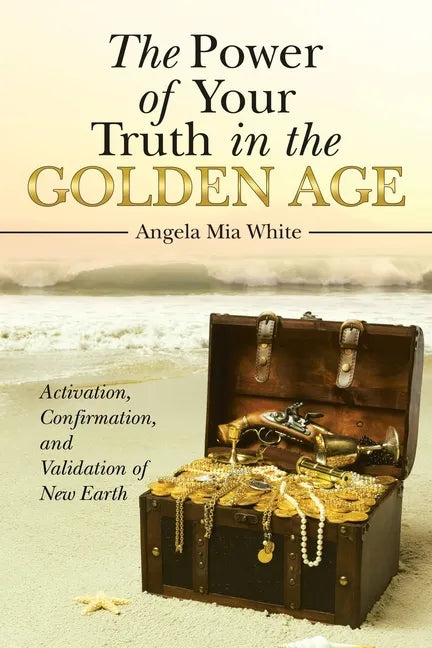 The Power of Your Truth in the Golden Age: Activation, Confirmation, and Validation of New Earth - Paperback