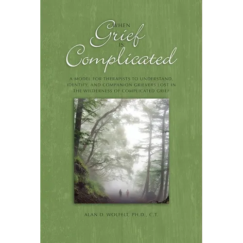 When Grief Is Complicated: A Model for Therapists to Understand, Identify, and Companion Grievers Lost in the Wilderness of Complicated Grief - Paperback