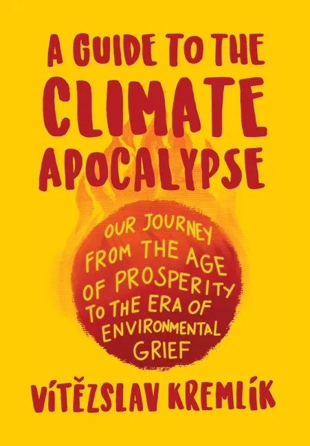 A Guide to the Climate Apocalypse: Our Journey from the Age of Prosperity to the Era of Environmental Grief - Hardcover