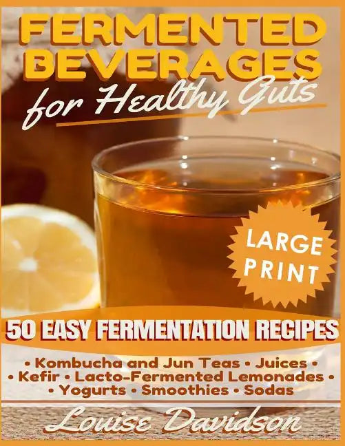 Fermented Beverages for Healthy Guts ***Large Print Edition***: 50 Easy Fermentation Recipes - Kombucha and Jun Teas, Juices, Kefir, Lacto-Fermented L - Paperback