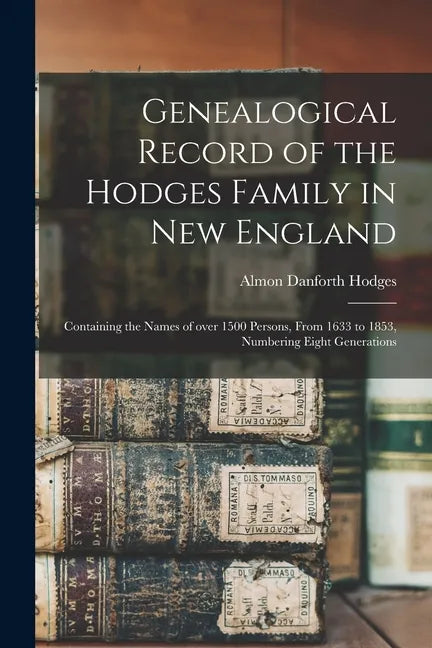 Genealogical Record of the Hodges Family in New England: Containing the Names of Over 1500 Persons, From 1633 to 1853, Numbering Eight Generations - Paperback